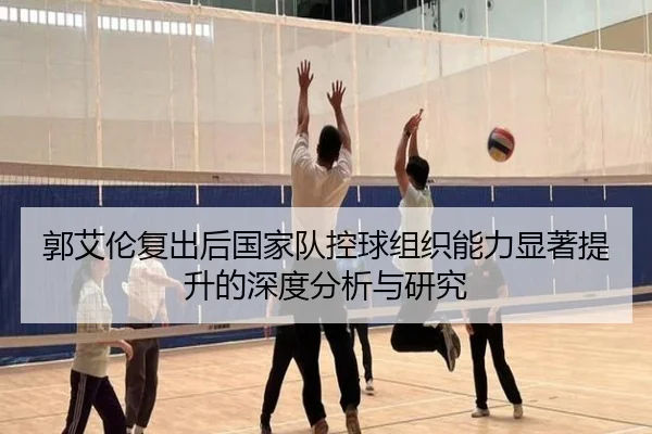 郭艾伦复出后国家队控球组织能力显著提升的深度分析与研究（BOYE SPORTS）